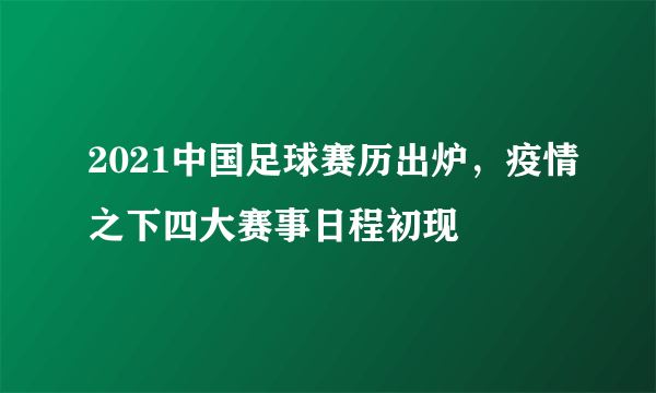 2021中国足球赛历出炉，疫情之下四大赛事日程初现