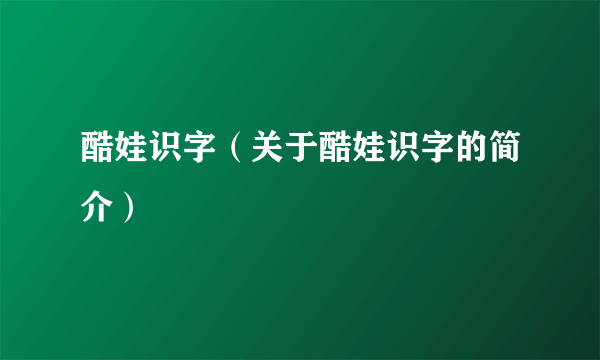 酷娃识字（关于酷娃识字的简介）