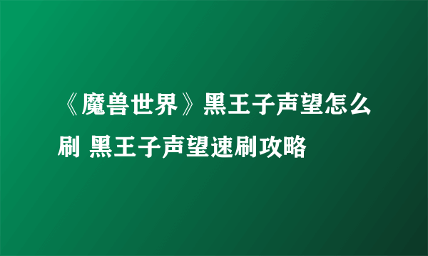 《魔兽世界》黑王子声望怎么刷 黑王子声望速刷攻略