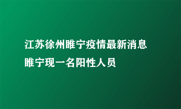 江苏徐州睢宁疫情最新消息 睢宁现一名阳性人员