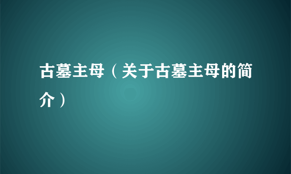 古墓主母（关于古墓主母的简介）