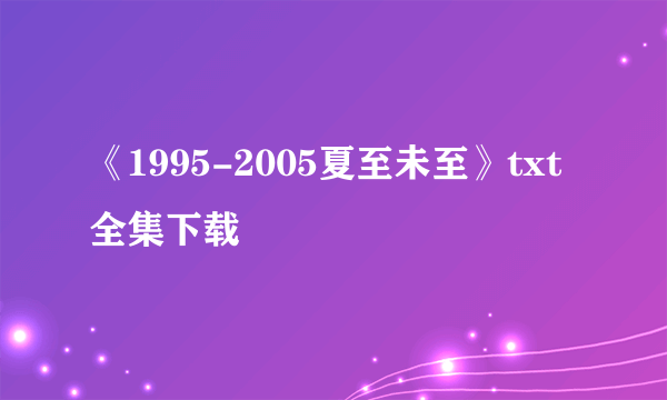 《1995-2005夏至未至》txt全集下载