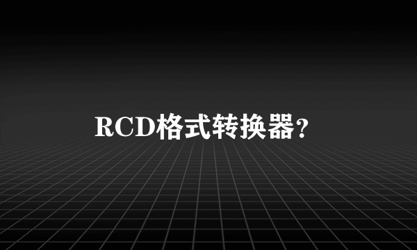 RCD格式转换器？