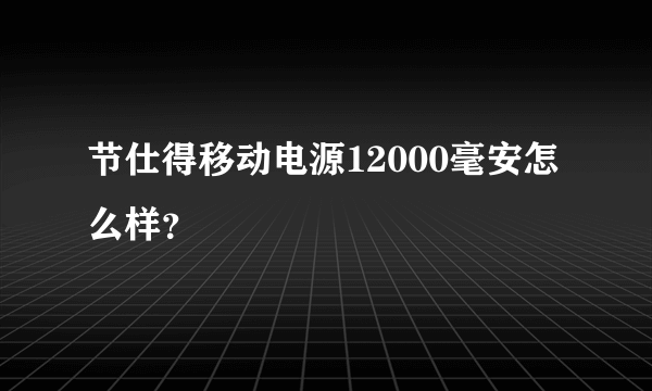 节仕得移动电源12000毫安怎么样？