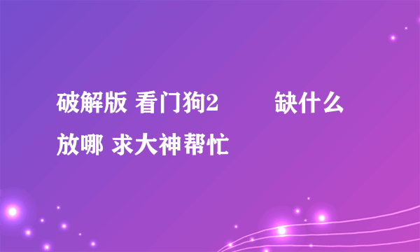 破解版 看门狗2⃣️ 缺什么 放哪 求大神帮忙