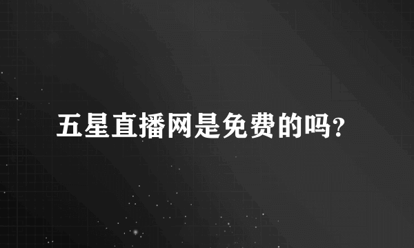 五星直播网是免费的吗？