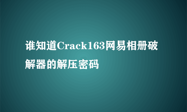 谁知道Crack163网易相册破解器的解压密码