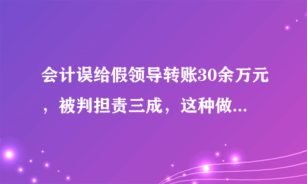 会计误给假领导转账30余万元，被判担责三成，这种做法合理吗？