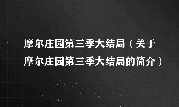 摩尔庄园第三季大结局（关于摩尔庄园第三季大结局的简介）