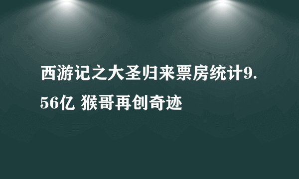 西游记之大圣归来票房统计9.56亿 猴哥再创奇迹