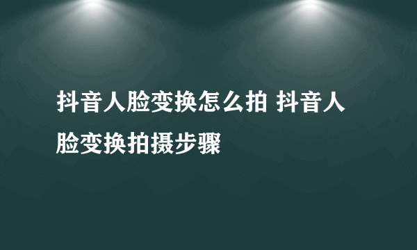 抖音人脸变换怎么拍 抖音人脸变换拍摄步骤