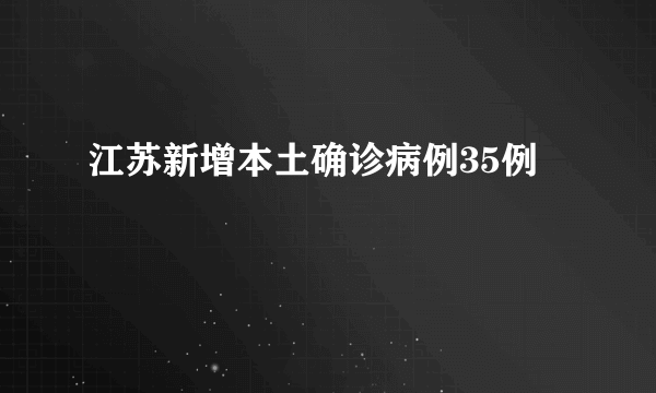 江苏新增本土确诊病例35例