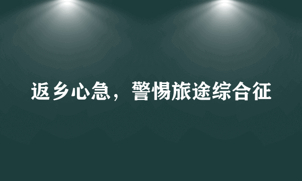 返乡心急，警惕旅途综合征