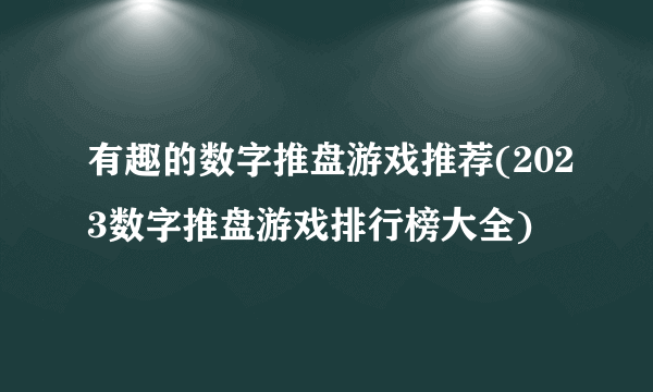 有趣的数字推盘游戏推荐(2023数字推盘游戏排行榜大全)