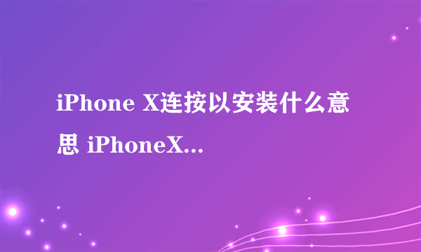 iPhone X连按以安装什么意思 iPhoneX连按以安装app介绍