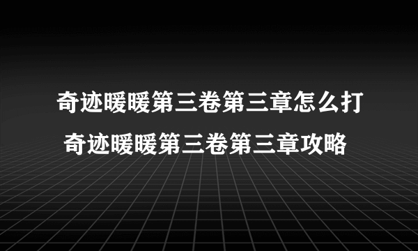 奇迹暖暖第三卷第三章怎么打 奇迹暖暖第三卷第三章攻略