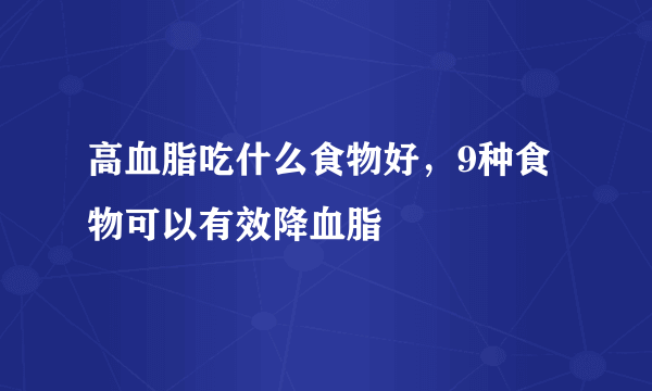 高血脂吃什么食物好，9种食物可以有效降血脂