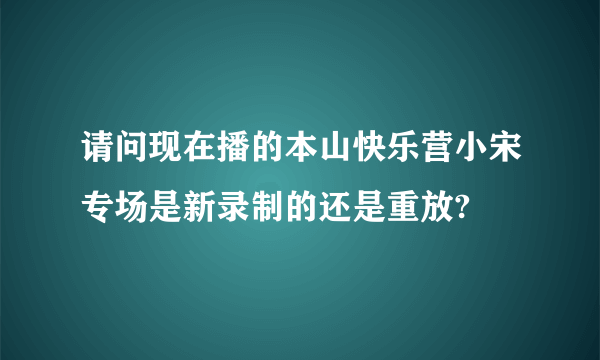 请问现在播的本山快乐营小宋专场是新录制的还是重放?