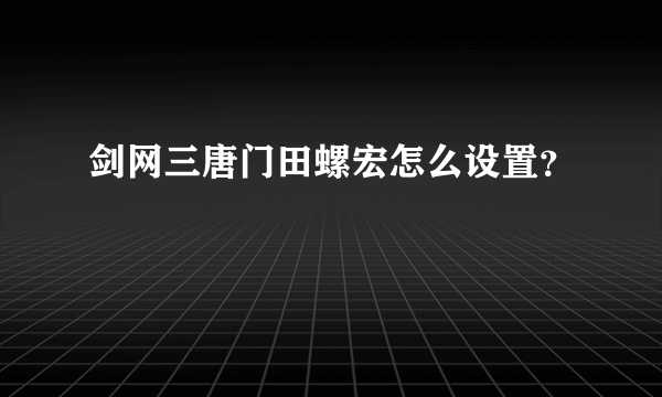 剑网三唐门田螺宏怎么设置？