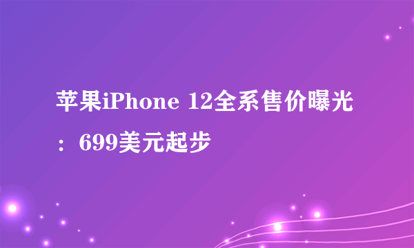 苹果iPhone 12全系售价曝光：699美元起步