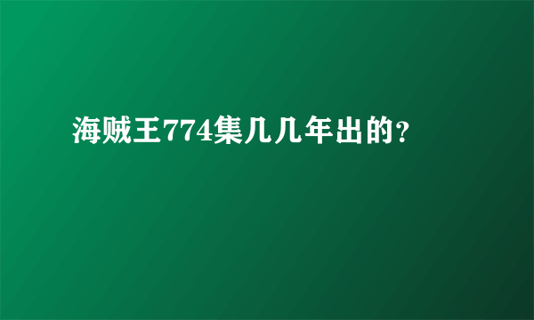 海贼王774集几几年出的？