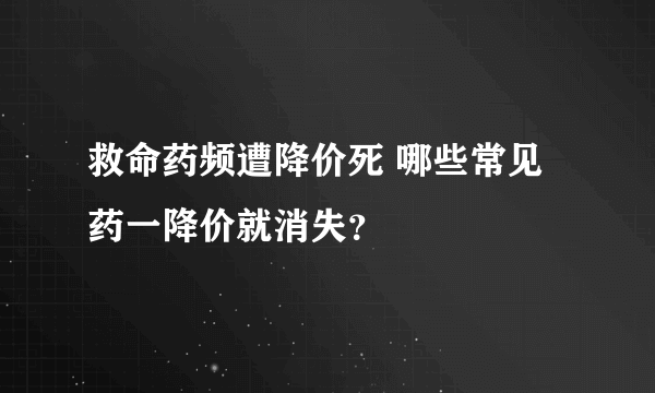 救命药频遭降价死 哪些常见药一降价就消失？