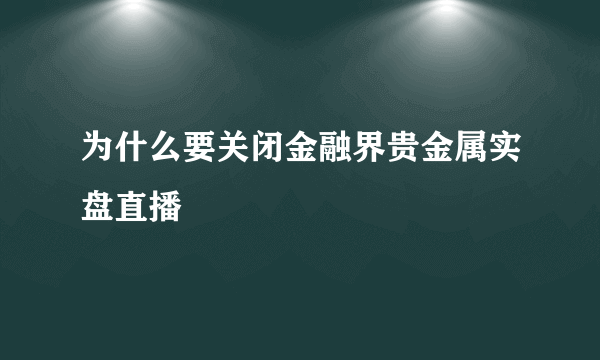 为什么要关闭金融界贵金属实盘直播