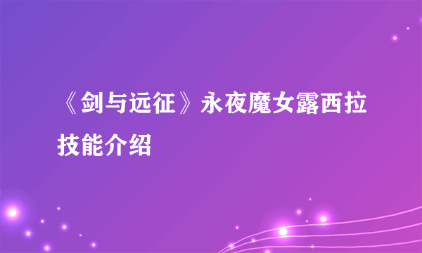 《剑与远征》永夜魔女露西拉技能介绍