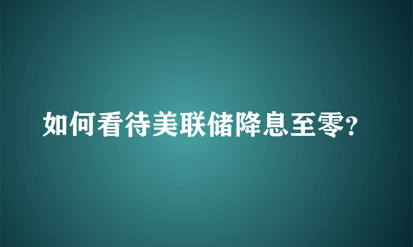 如何看待美联储降息至零？