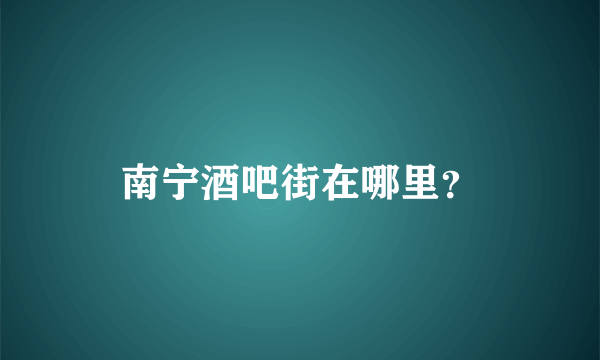 南宁酒吧街在哪里？