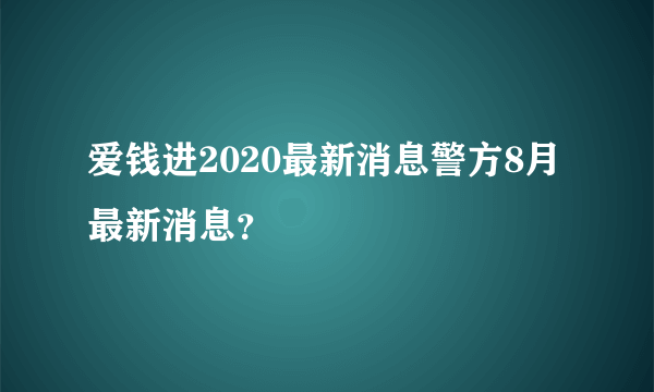 爱钱进2020最新消息警方8月最新消息？