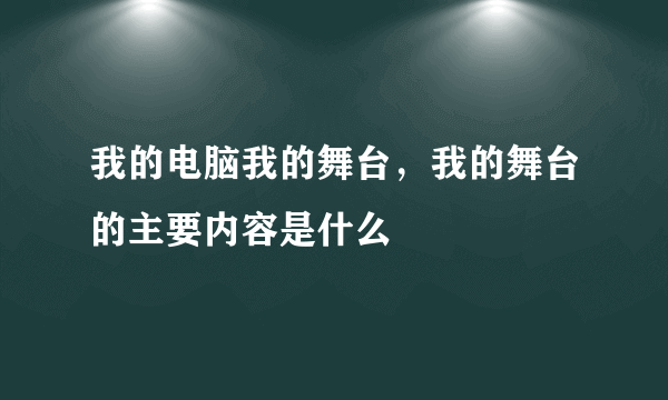 我的电脑我的舞台，我的舞台的主要内容是什么