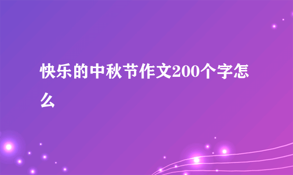 快乐的中秋节作文200个字怎么