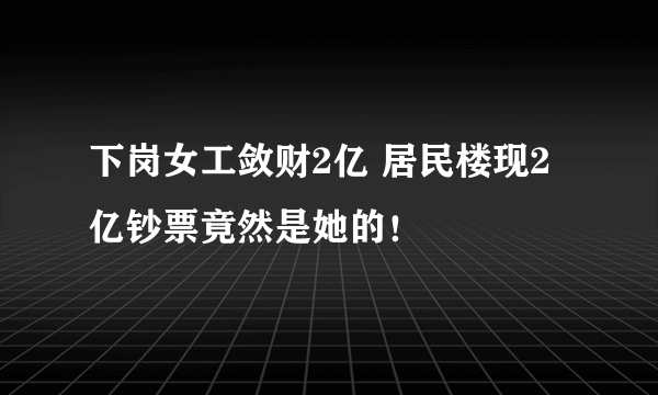 下岗女工敛财2亿 居民楼现2亿钞票竟然是她的！