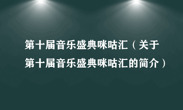 第十届音乐盛典咪咕汇（关于第十届音乐盛典咪咕汇的简介）