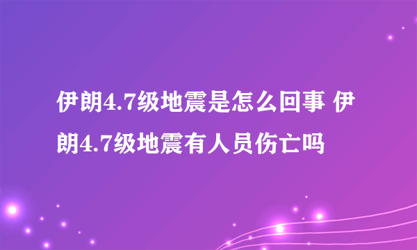 伊朗4.7级地震是怎么回事 伊朗4.7级地震有人员伤亡吗