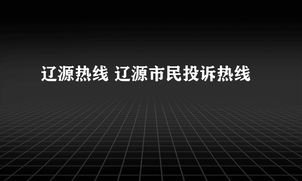 辽源热线 辽源市民投诉热线