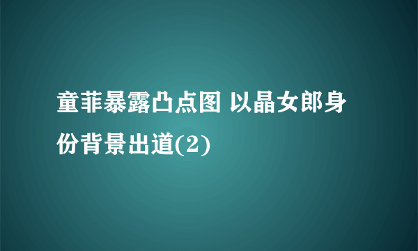 童菲暴露凸点图 以晶女郎身份背景出道(2)