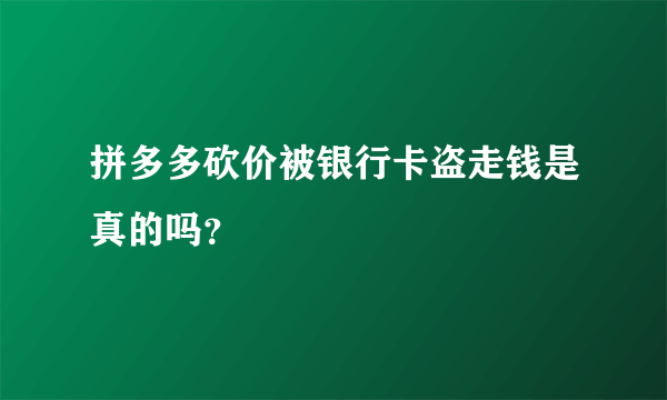 拼多多砍价被银行卡盗走钱是真的吗？