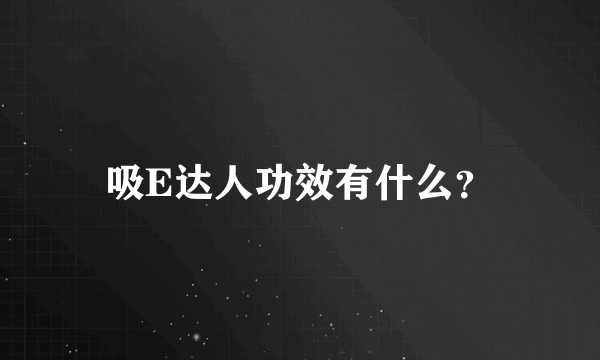 吸E达人功效有什么？