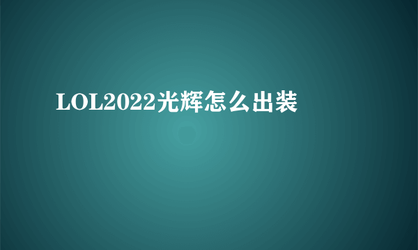 LOL2022光辉怎么出装