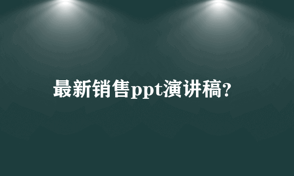 最新销售ppt演讲稿？