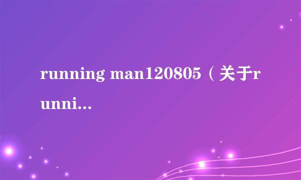 running man120805（关于running man120805的简介）