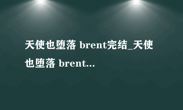 天使也堕落 brent完结_天使也堕落 brent高清在线观看