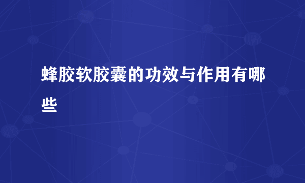 蜂胶软胶囊的功效与作用有哪些