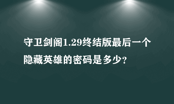 守卫剑阁1.29终结版最后一个隐藏英雄的密码是多少？