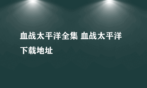 血战太平洋全集 血战太平洋下载地址