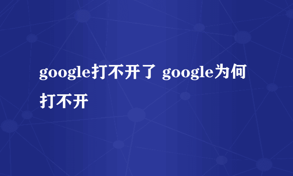 google打不开了 google为何打不开