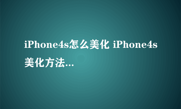 iPhone4s怎么美化 iPhone4s美化方法教程【技巧】