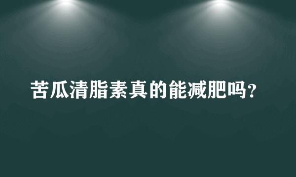 苦瓜清脂素真的能减肥吗？